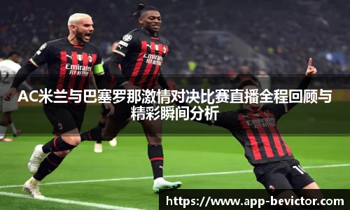 AC米兰与巴塞罗那激情对决比赛直播全程回顾与精彩瞬间分析