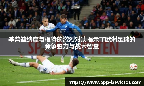 基普迪纳摩与根特的激烈对决揭示了欧洲足球的竞争魅力与战术智慧