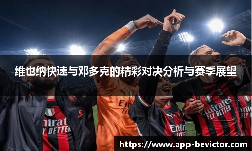 维也纳快速与邓多克的精彩对决分析与赛季展望