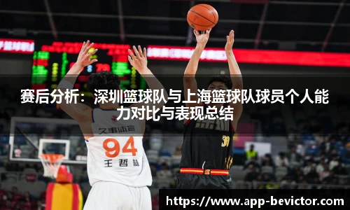 赛后分析：深圳篮球队与上海篮球队球员个人能力对比与表现总结